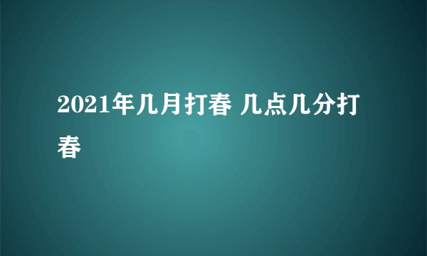 2021年几月打春 几点几分打春
