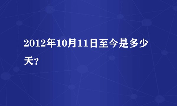 2012年10月11日至今是多少天？