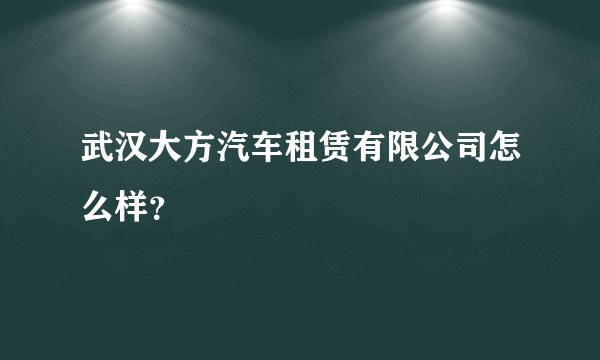 武汉大方汽车租赁有限公司怎么样？