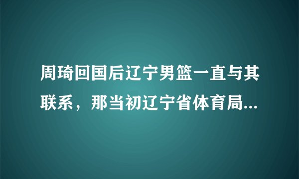 周琦回国后辽宁男篮一直与其联系，那当初辽宁省体育局为什么会放他到新疆？