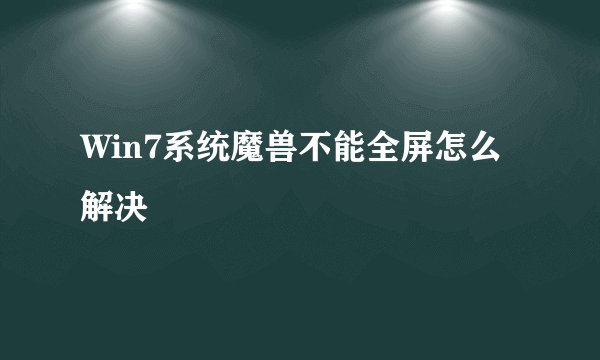 Win7系统魔兽不能全屏怎么解决