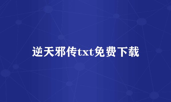 逆天邪传txt免费下载