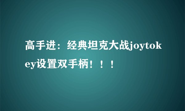 高手进：经典坦克大战joytokey设置双手柄！！！