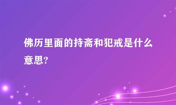 佛历里面的持斋和犯戒是什么意思?