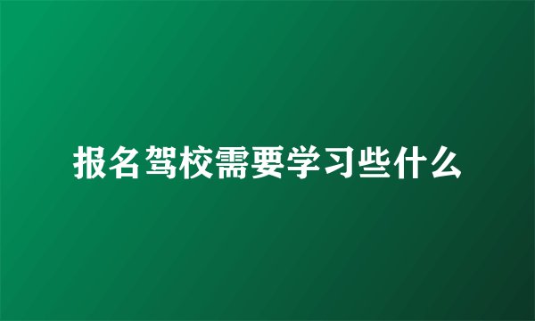 报名驾校需要学习些什么