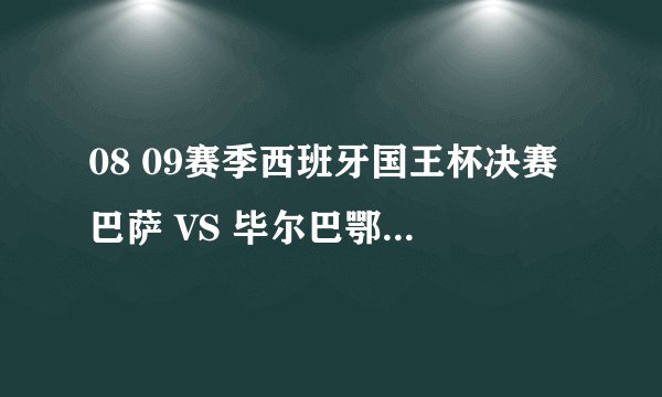 08 09赛季西班牙国王杯决赛巴萨 VS 毕尔巴鄂竞技比赛时间？在哪可以看直播？