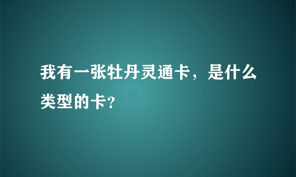 我有一张牡丹灵通卡，是什么类型的卡？