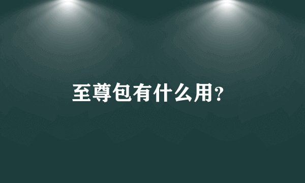 至尊包有什么用？