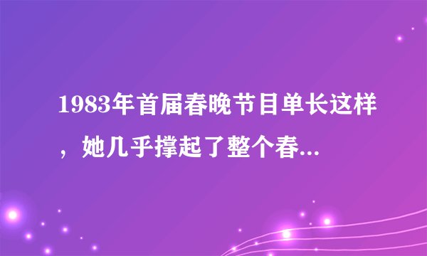 1983年首届春晚节目单长这样，她几乎撑起了整个春晚的半边天