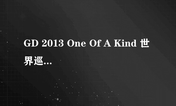 GD 2013 One Of A Kind 世界巡演北京站：5月 4日, 5