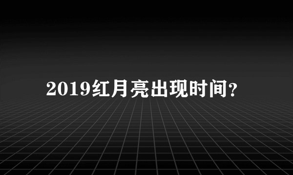 2019红月亮出现时间？