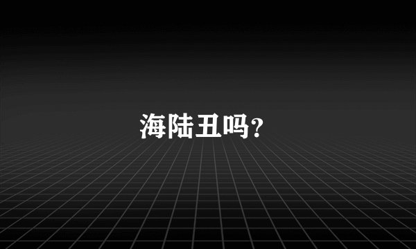 海陆丑吗？