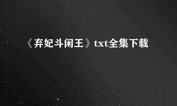 《弃妃斗闲王》txt全集下载