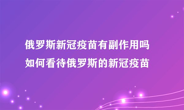 俄罗斯新冠疫苗有副作用吗 如何看待俄罗斯的新冠疫苗