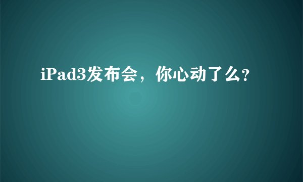 iPad3发布会，你心动了么？