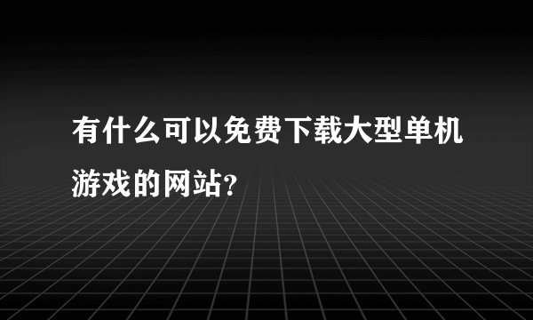 有什么可以免费下载大型单机游戏的网站？