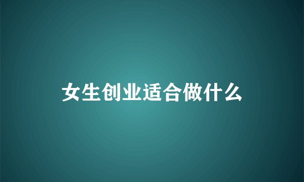 女生创业适合做什么