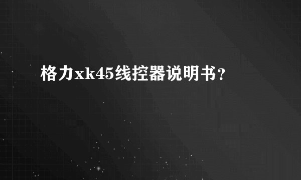 格力xk45线控器说明书？