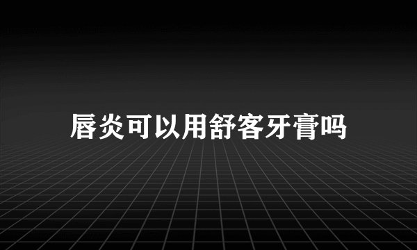 唇炎可以用舒客牙膏吗