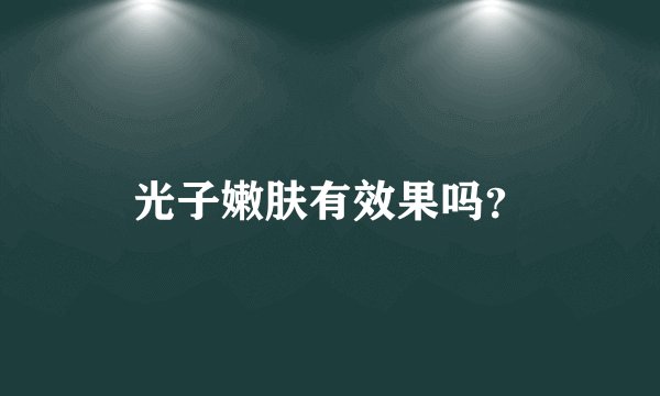 光子嫩肤有效果吗？