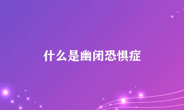 什么是幽闭恐惧症