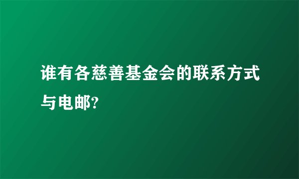 谁有各慈善基金会的联系方式与电邮?