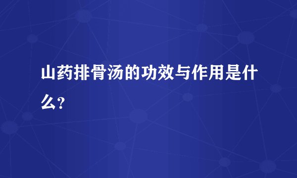 山药排骨汤的功效与作用是什么？