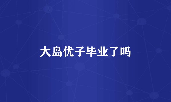 大岛优子毕业了吗
