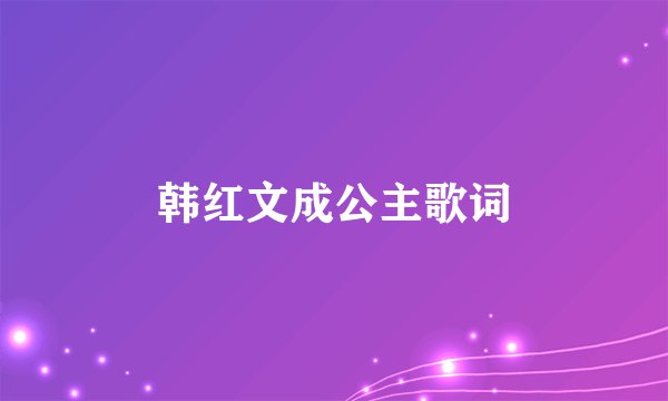 韩红文成公主歌词