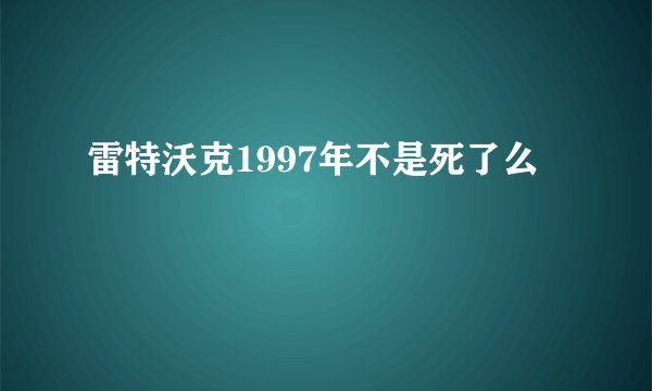 雷特沃克1997年不是死了么