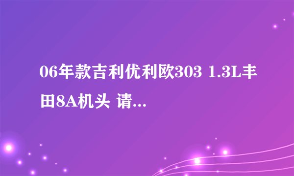 06年款吉利优利欧303 1.3L丰田8A机头 请各位在行的帮我估个价格 谢谢了！！