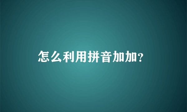 怎么利用拼音加加？