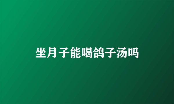 坐月子能喝鸽子汤吗