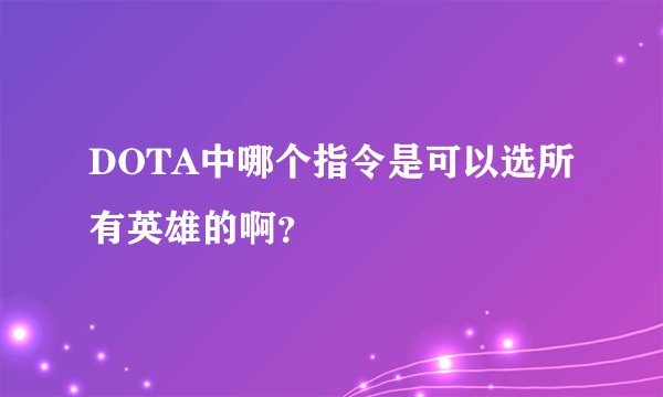 DOTA中哪个指令是可以选所有英雄的啊？