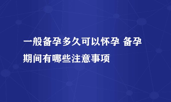 一般备孕多久可以怀孕 备孕期间有哪些注意事项