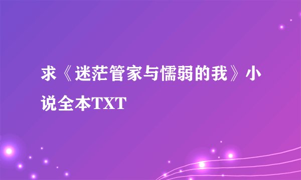 求《迷茫管家与懦弱的我》小说全本TXT