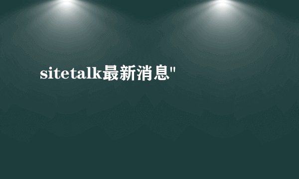 sitetalk最新消息