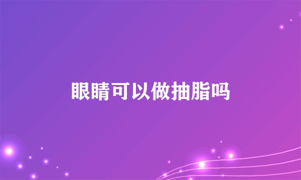眼睛可以做抽脂吗