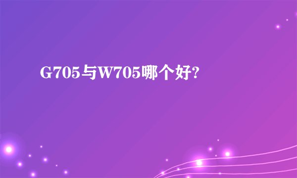G705与W705哪个好?