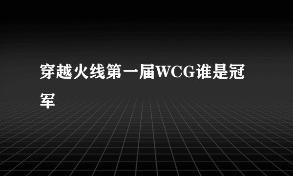 穿越火线第一届WCG谁是冠军