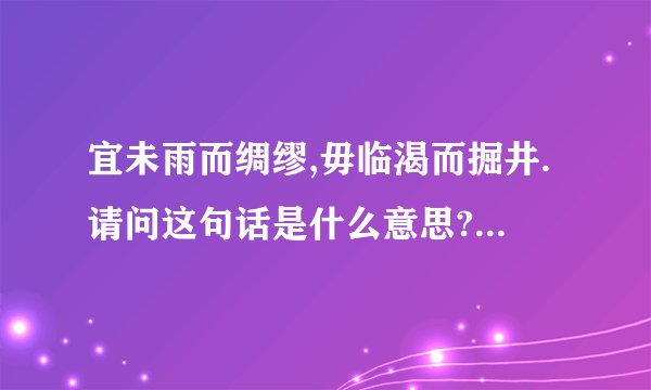 宜未雨而绸缪,毋临渴而掘井.请问这句话是什么意思?出自何处?出自何人？
