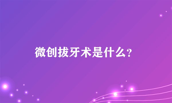 微创拔牙术是什么？
