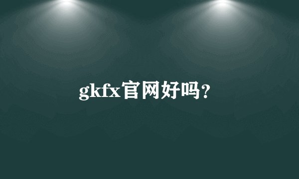 gkfx官网好吗？