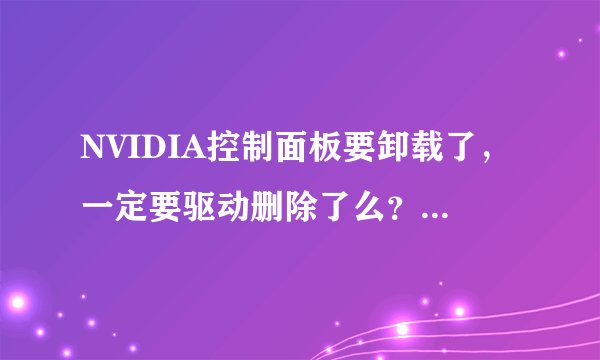 NVIDIA控制面板要卸载了，一定要驱动删除了么？怎么只卸载NVIDIA控制面板