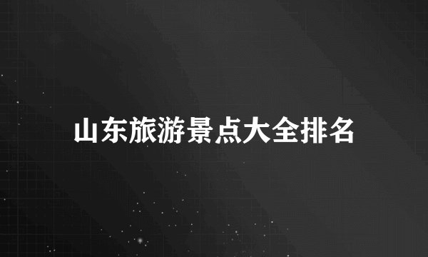 山东旅游景点大全排名