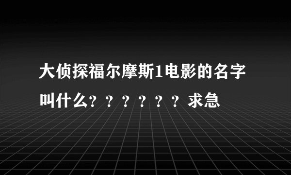 大侦探福尔摩斯1电影的名字叫什么？？？？？？求急