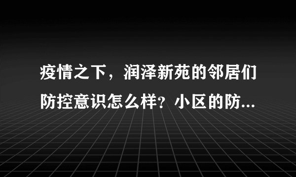 疫情之下，润泽新苑的邻居们防控意识怎么样？小区的防疫措施做得如何？