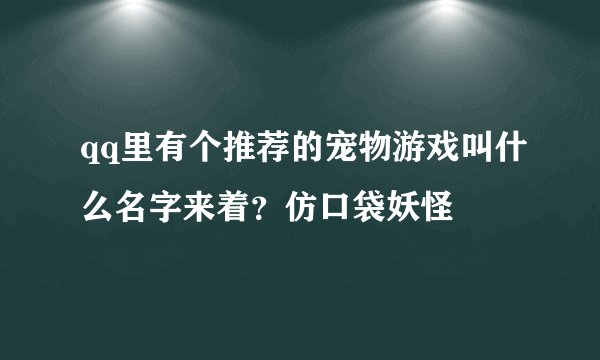 qq里有个推荐的宠物游戏叫什么名字来着？仿口袋妖怪
