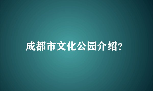 成都市文化公园介绍？