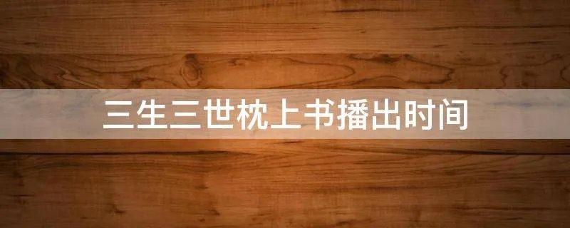 三生三世枕上书播出时间